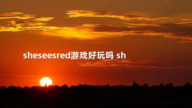 sheseesred游戏好玩吗 sheseesred视频